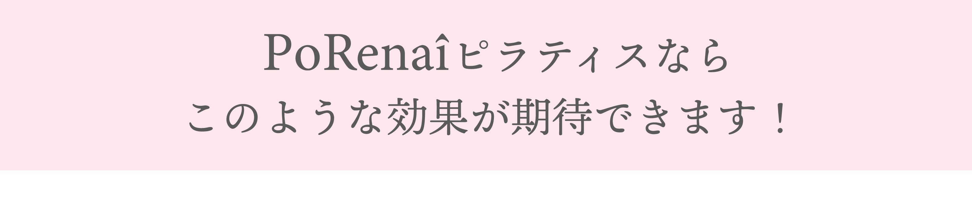 porenaiピラクティスならこのような効果が期待できます！