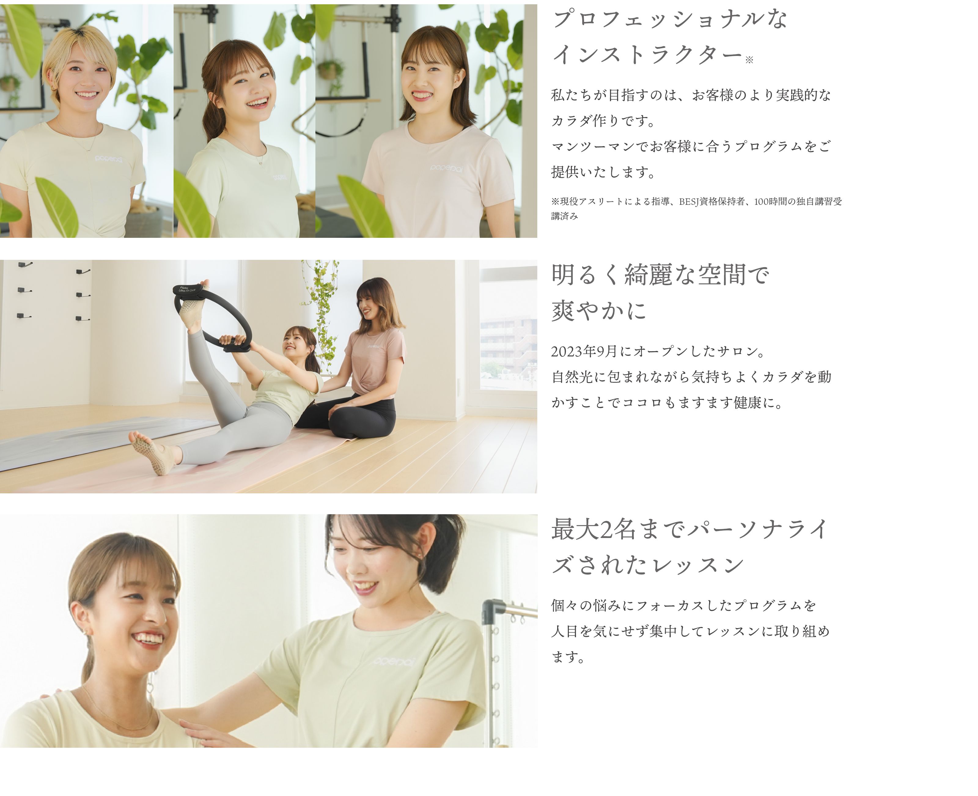 プロフェッショナルなインストラクター※私たちが目指すのは、お客様のより実践的なカラダ作りです。マンツーマンでお客様に合うプログラムをご提供いたします。※現役アスリートによる指導、BESJ資格保持者、100時間の独自講習受講済み明るく綺麗な空間で爽やかに2023年9月にオープンしたサロン。自然光に包まれながら気持ちよくカラダを動かすことでココロもますます健康に。最大2名までパーソナライズされたレッスン個々の悩みにフォーカスしたプログラムを人目を気にせず集中してレッスンに取り組めます。